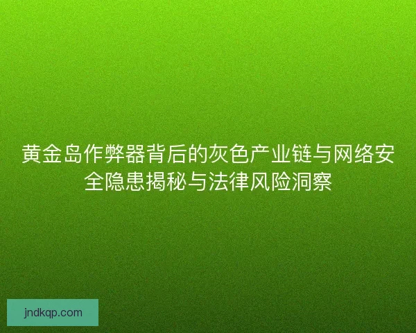 黄金岛作弊器背后的灰色产业链与网络安全隐患揭秘与法律风险洞察